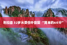 利拉德 32岁从受伤中恢复 “简单的60分”