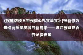 (权威访谈《坚强信心扎实落实》)把新作为推动高质量发展的新成果——访江苏省党委书记信长星