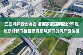 三亚海鲜餐饮协会:各商家应控制涨价率 建议职能部门检查供货采购环节的海产品价格