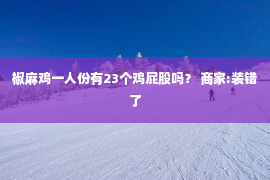 椒麻鸡一人份有23个鸡屁股吗？ 商家:装错了