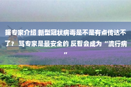 据专家介绍 新型冠状病毒是不是有点传达不了？ 骂专家是最安全的 反智会成为“流行病”