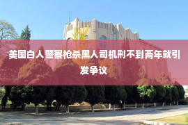 美国白人警察枪杀黑人司机刑不到两年就引发争议