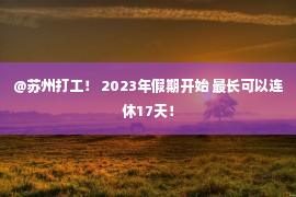 @苏州打工！ 2023年假期开始 最长可以连休17天！