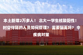 本土新增2万多人！ 北大一学生核酸阳性！ 时空伴随的人员如何管理？ 需要隔离吗？ 中疾病对策