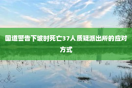 国道警告下坡时死亡37人质疑派出所的应对方式