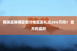 网友反映莆田部分地区彩礼达200万吗？ 官方的应对