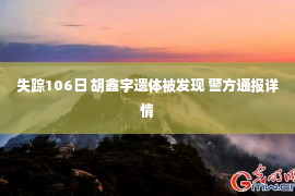 失踪106日 胡鑫宇遗体被发现 警方通报详情