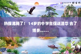 热搜沸腾了！ 14岁的中学生保送清华 去了博多……