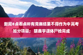 新闻8点看点所有竞赛结果不得作为中高考加分项目； 胡鑫宇遗体尸检完成