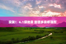 突发！ 6.1级地震 新疆多震感强烈 