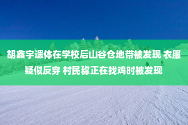 胡鑫宇遗体在学校后山谷仓地带被发现 衣服疑似反穿 村民称正在找鸡时被发现