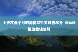 上任才两个月的海南女机关官被双开  肆无忌惮地收钱敛财