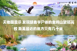 天地图显示 发现胡鑫宇尸体的金鸡山紧邻高校 距离最近的地方只有几十米