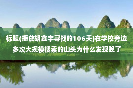 标题(播放胡鑫宇寻找的106天)在学校旁边多次大规模搜索的山头为什么发现晚了