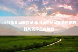 《狂飙》导演徐纪周:圆满结局可能是悲惨的胜利而不是爽快剧