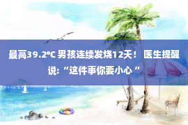 最高39.2℃ 男孩连续发烧12天！ 医生提醒说:“这件事你要小心 ”