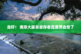 走好！ 南京大屠杀幸存者周湘萍去世了