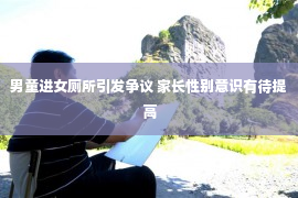 男童进女厕所引发争议 家长性别意识有待提高