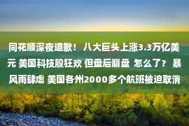 同花顺深夜道歉！ 八大巨头上涨3.3万亿美元 美国科技股狂欢 但盘后崩盘  怎么了？ 暴风雨肆虐 美国各州2000多个航班被迫取消