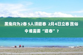 黑兔均为2春 5人须避春  2月4日立春 民俗中谁需要“避春”？