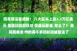 同花顺深夜道歉！ 八大巨头上涨3.3万亿美元 美国科技股狂欢 但盘后崩盘  怎么了？ 暴风雨袭击 州的两千多班航班被取消了