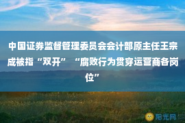 中国证券监督管理委员会会计部原主任王宗成被指“双开” “腐败行为贯穿运营商各岗位”