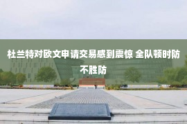 杜兰特对欧文申请交易感到震惊 全队顿时防不胜防