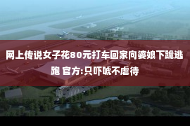 网上传说女子花80元打车回家向婆娘下跪逃跑 官方:只吓唬不虐待