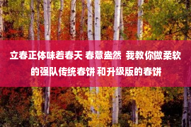 立春正体味着春天 春意盎然  我教你做柔软的强队传统春饼 和升级版的春饼