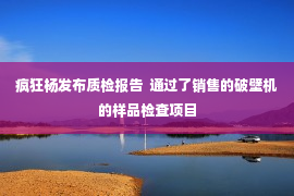 疯狂杨发布质检报告  通过了销售的破壁机的样品检查项目