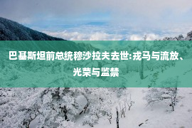 巴基斯坦前总统穆沙拉夫去世:戎马与流放、光荣与监禁