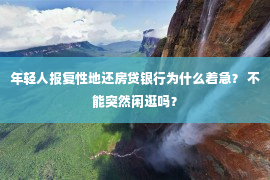 年轻人报复性地还房贷银行为什么着急？ 不能突然闲逛吗？