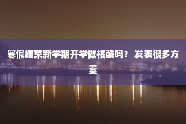 寒假结束新学期开学做核酸吗？ 发表很多方案