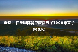 重磅！ 在全国体育中废除男子1000米女子800米！