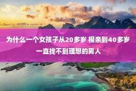 为什么一个女孩子从20多岁 相亲到40多岁 一直找不到理想的男人