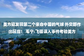 美方称发现第二个来自中国的气球 外交部作出回应！ 毛宁:飞碟误入事件考验美方