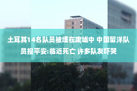 土耳其14名队员被埋在废墟中 中国留洋队员报平安:临近死亡 许多队友吓哭