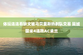 体坛连连看欧文被马贝里斯热刺队交易 曼城国米4连败AC米兰