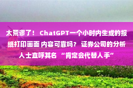 太荒谬了！ ChatGPT一个小时内生成的报纸打印画面 内容可靠吗？ 证券公司的分析人士直呼其名 “肯定会代替人手”