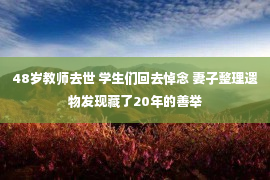 48岁教师去世 学生们回去悼念 妻子整理遗物发现藏了20年的善举