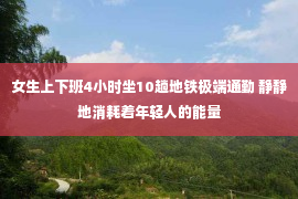 女生上下班4小时坐10趟地铁极端通勤 静静地消耗着年轻人的能量