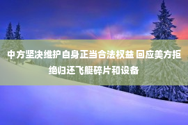 中方坚决维护自身正当合法权益 回应美方拒绝归还飞艇碎片和设备