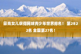 田亮女儿获得网球青少年世界排名！ 第2822名 全国第27名！