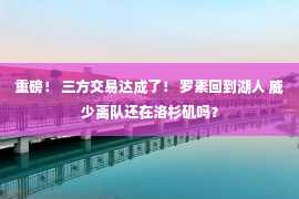 重磅！ 三方交易达成了！ 罗素回到湖人 威少离队还在洛杉矶吗？