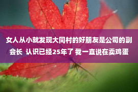 女人从小就发现大同村的好朋友是公司的副会长  认识已经25年了 我一直说在卖鸡蛋