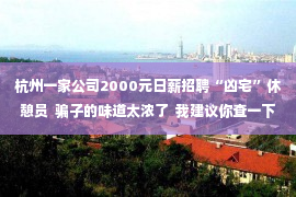 杭州一家公司2000元日薪招聘“凶宅”休憩员  骗子的味道太浓了  我建议你查一下