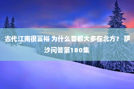 古代江南很富裕 为什么首都大多在北方？ 萨沙问答第180集