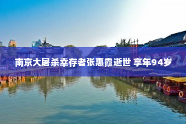 南京大屠杀幸存者张惠霞逝世 享年94岁