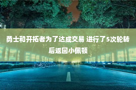 勇士和开拓者为了达成交易 进行了5次轮转后返回小佩顿