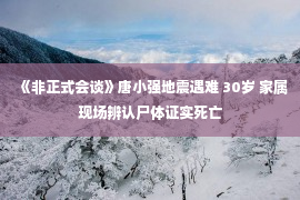 《非正式会谈》唐小强地震遇难 30岁 家属现场辨认尸体证实死亡